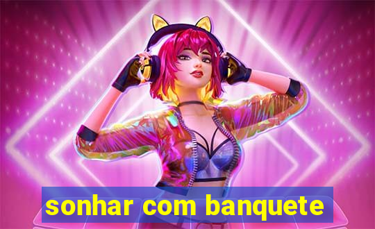 sonhar com banquete